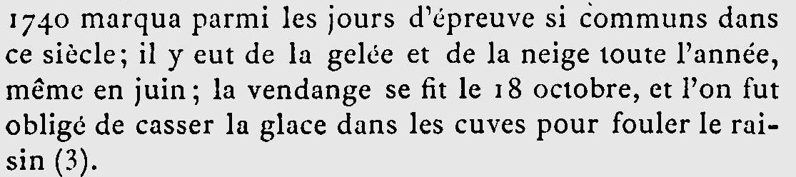 Extrait de l'Histoire de Volnay : 1740, il y eut de la gelée et de la neige toute l'année, même en juin ; la vendange se fit le 18 octobre, et l'on fut obligé de casser la glace dans les cuves pour fouler les raisins